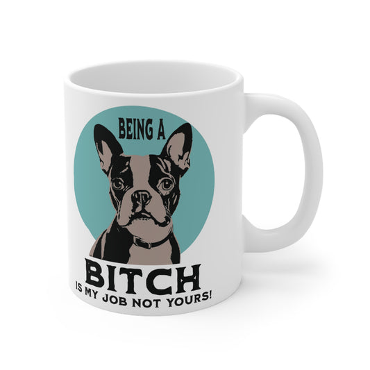 "Being a Bitch Is My Job Not Yours!" - Boston Terrier Funny Themed, Boston Terrier Themed Coffee Mug 11oz - French Boston