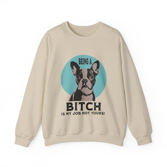 "Being a Bitch Is My Job Not Yours!" - Boston Terrier Funny Themed Sweatshirt - French Boston