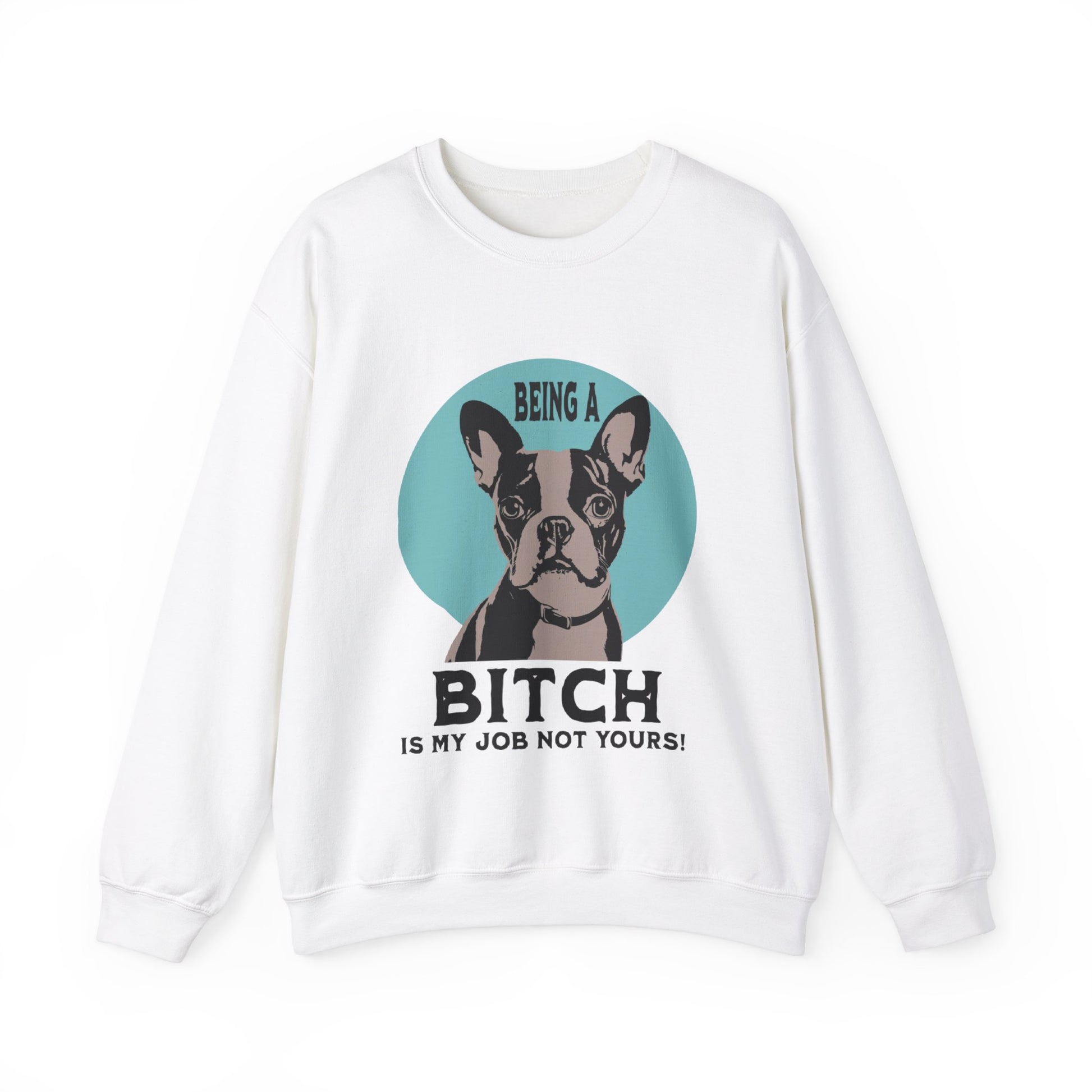 "Being a Bitch Is My Job Not Yours!" - Boston Terrier Funny Themed Sweatshirt - French Boston